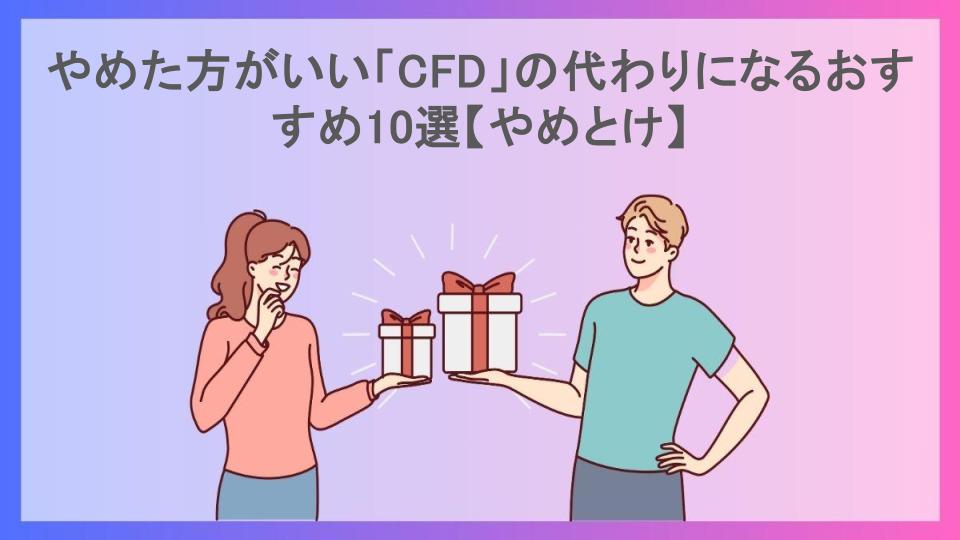 やめた方がいい「CFD」の代わりになるおすすめ10選【やめとけ】